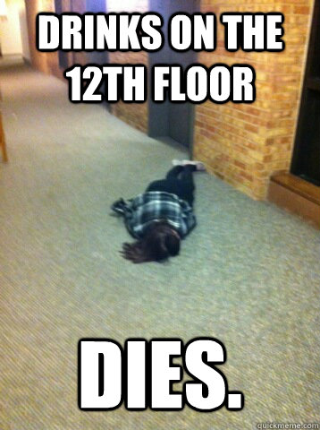 Drinks on the 12th floor dies.  College Freshman