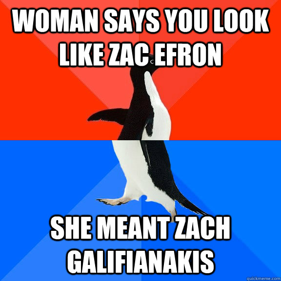 Woman says you look like zac efron she meant zach galifianakis  Socially Awesome Awkward Penguin