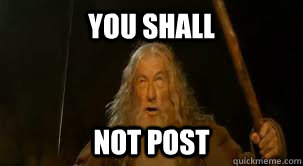 YOU SHALL NOT POST - YOU SHALL NOT POST  Gandalf shout