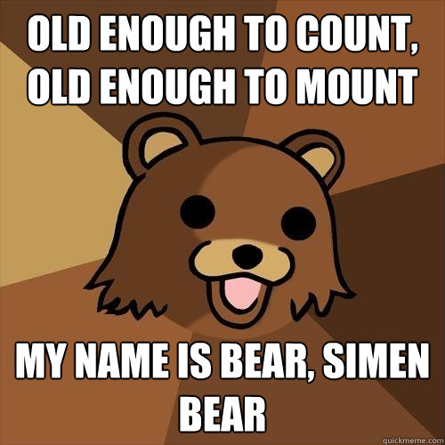 old enough to count, old enough to mount My name is Bear, Simen Bear  Pedobear