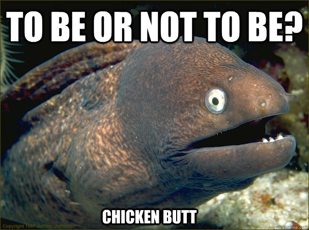 To be or not to be?  Chicken butt - To be or not to be?  Chicken butt  Bad Joke Eel