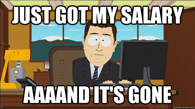 Just got my salary AAAAND It's gone  aaaand its gone