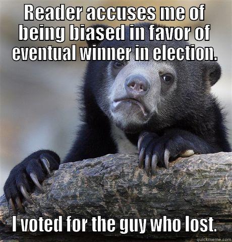 READER ACCUSES ME OF BEING BIASED IN FAVOR OF EVENTUAL WINNER IN ELECTION. I VOTED FOR THE GUY WHO LOST. Confession Bear
