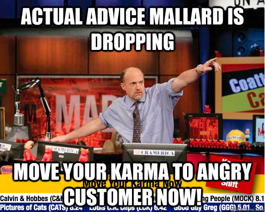 Actual Advice Mallard is dropping Move your karma to angry customer now!  move your karma now