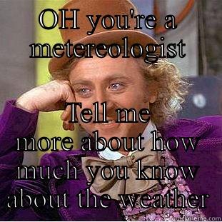 OH YOU'RE A METEREOLOGIST TELL ME MORE ABOUT HOW MUCH YOU KNOW ABOUT THE WEATHER Condescending Wonka