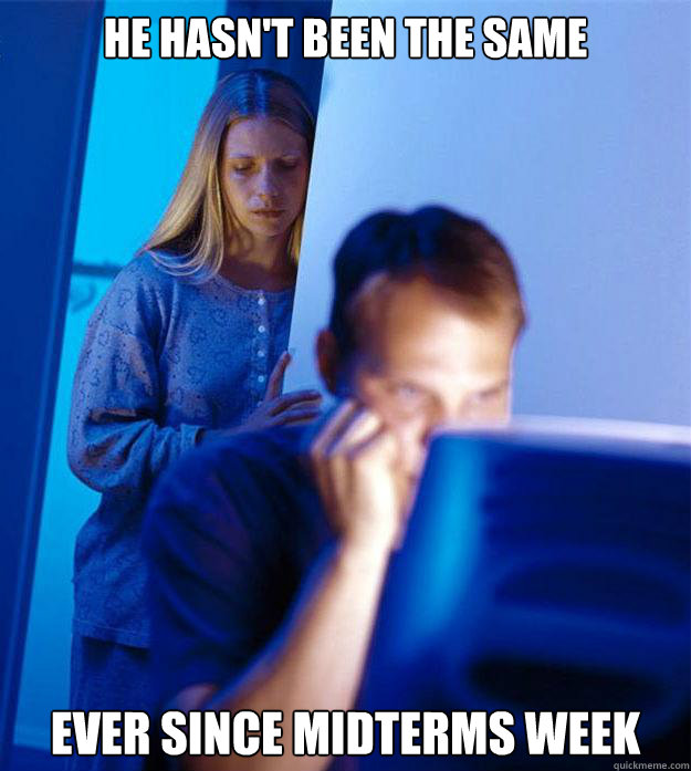 He hasn't been the same Ever since midterms week - He hasn't been the same Ever since midterms week  Redditors Wife