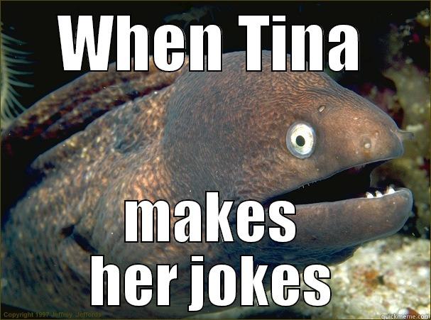 help me - WHEN TINA MAKES HER JOKES Bad Joke Eel