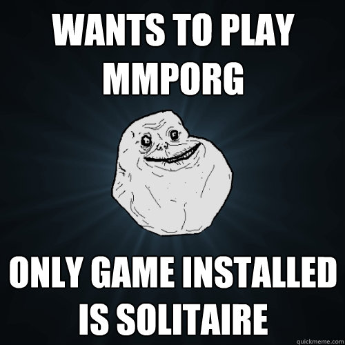 Wants to play MMPORG Only game installed is Solitaire - Wants to play MMPORG Only game installed is Solitaire  Forever Alone