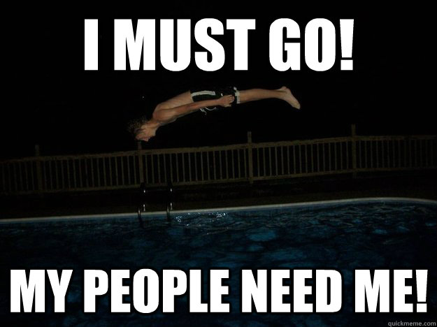 I MUST GO! MY PEOPLE NEED ME! - I MUST GO! MY PEOPLE NEED ME!  Human Torpedo