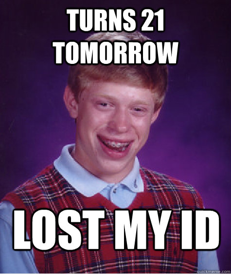 Turns 21 tomorrow Lost my ID   Bad Luck Brian
