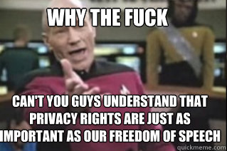 WHY THE FUCK


 can't you guys understand that privacy rights are just as important as our freedom of speech  star trek