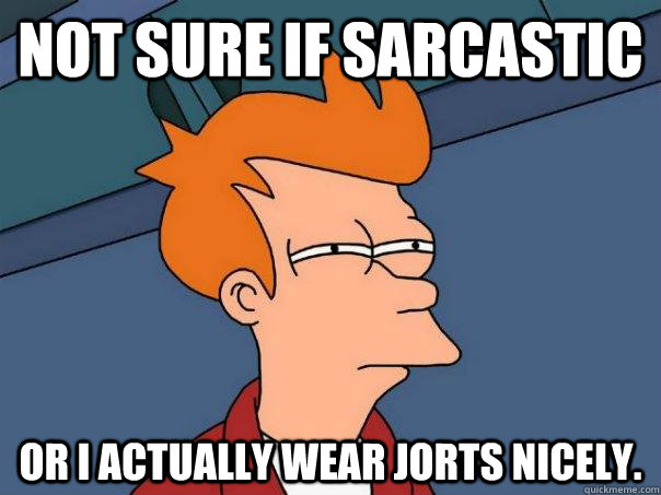 Not sure if sarcastic or I actually wear jorts nicely. - Not sure if sarcastic or I actually wear jorts nicely.  Futurama Fry