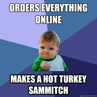 orders everything online makes a hot turkey sammitch  Success Kid
