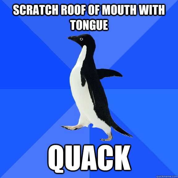 Scratch roof of mouth with tongue Quack  Socially Awkward Penguin