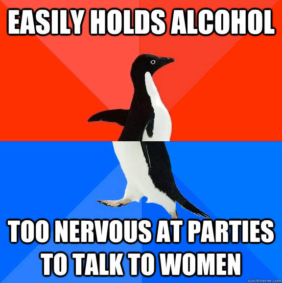 Easily holds alcohol  too nervous at parties to talk to women  Socially Awesome Awkward Penguin