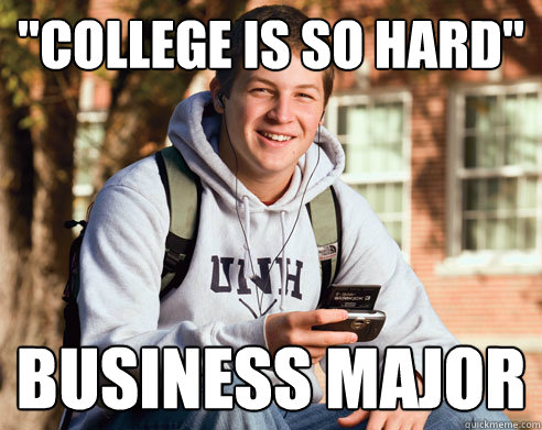 College Is So Hard Business Major Freshman Quickmeme College Is So Hard Business Major