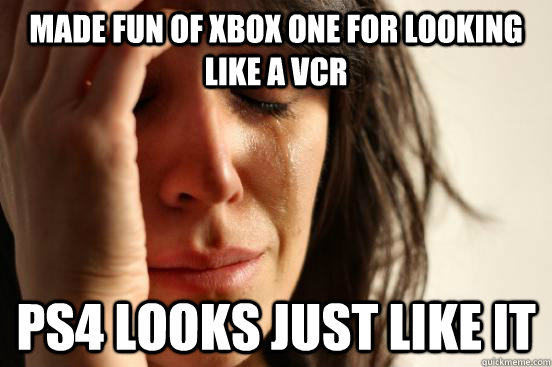 Made fun of Xbox one for looking like a VCR PS4 looks just like it  First World Problems