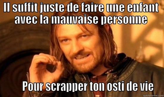 IL SUFFIT JUSTE DE FAIRE UNE ENFANT AVEC LA MAUVAISE PERSONNE        POUR SCRAPPER TON OSTI DE VIE Boromir