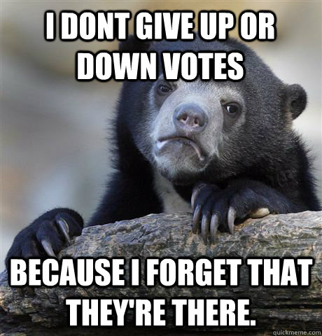 I dont give up or down votes because i forget that they're there.  Confession Bear