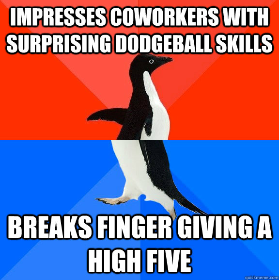 Impresses coworkers with surprising dodgeball skills Breaks finger giving a high five  Socially Awesome Awkward Penguin