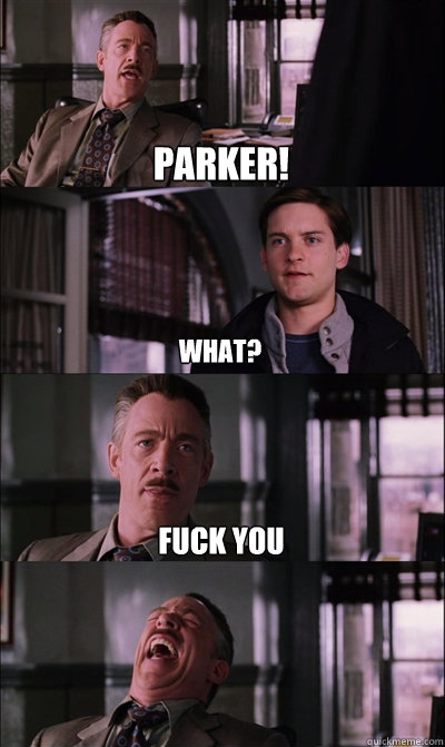 Parker! what? fuck you  - Parker! what? fuck you   JJ Jameson