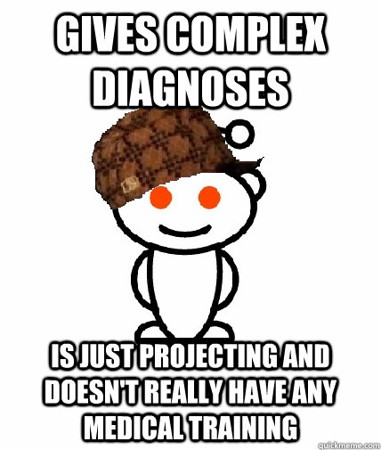GIVES COMPLEX DIAGNOSES IS JUST PROJECTING AND DOESN'T REALLY HAVE ANY MEDICAL TRAINING  Scumbag Redditor