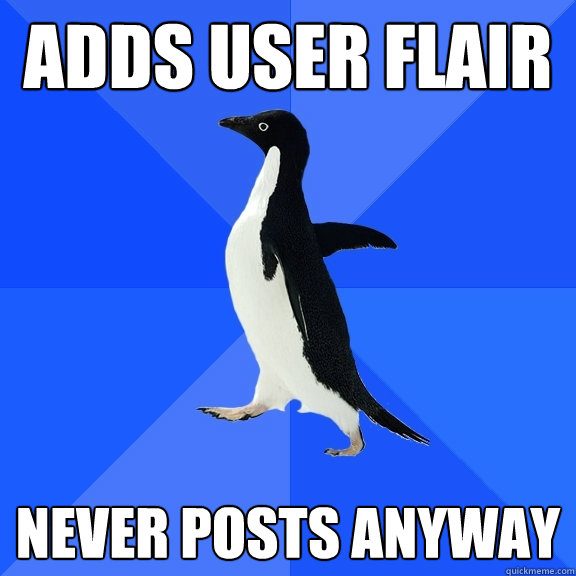 Adds User Flair Never Posts Anyway  Socially Awkward Penguin