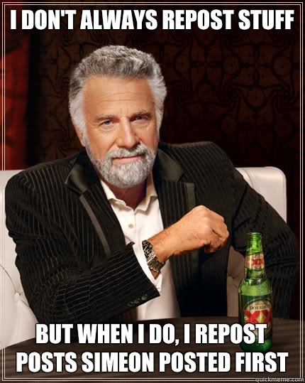 I don't always rePost stuff But when I do, I repost posts Simeon posted first  Dos Equis man