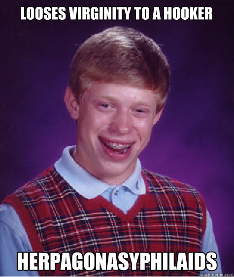 looses virginity to a hooker herpagonasyphilaids  Bad Luck Brian