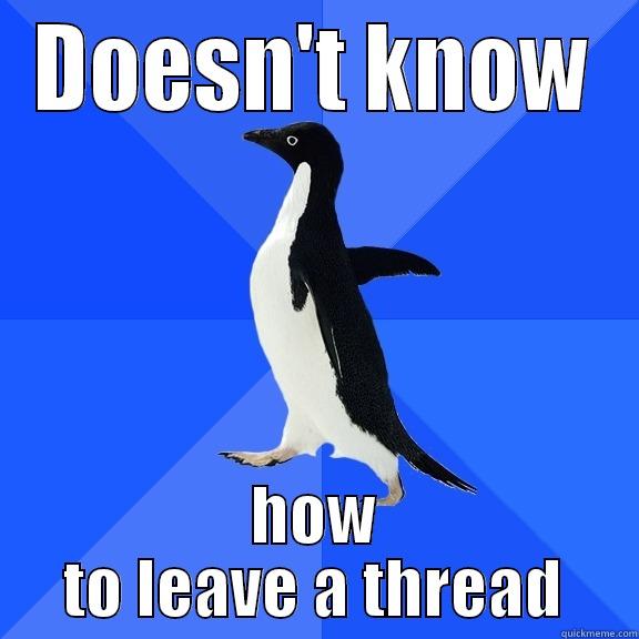 DOESN'T KNOW HOW TO LEAVE A THREAD Socially Awkward Penguin