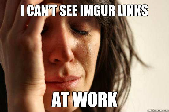 I Can't see imgur links at work  First World Problems