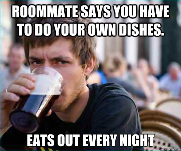Roommate says you have to do your own dishes. Eats out every night  Lazy College Senior
