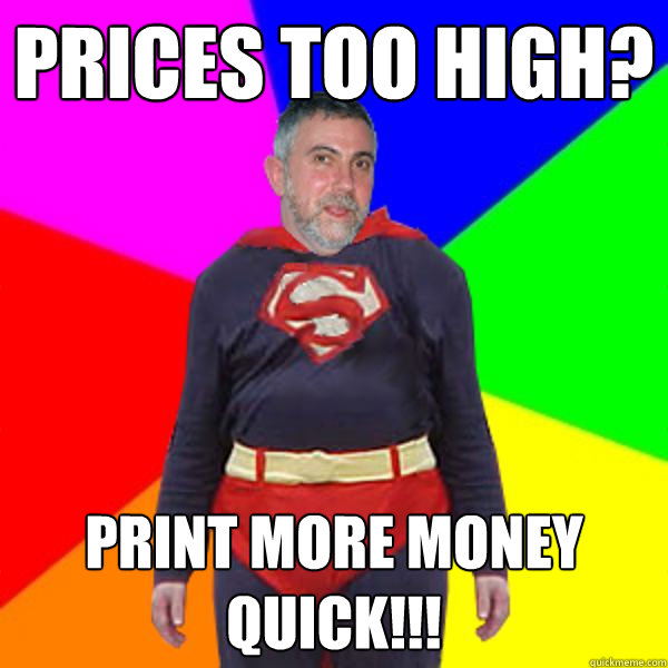Prices too high? PRINT MORE MONEY QUICK!!! - Prices too high? PRINT MORE MONEY QUICK!!!  Super Krugman