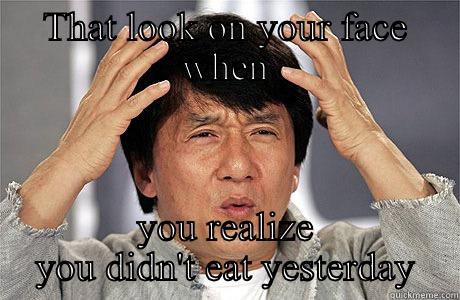 Not eating - THAT LOOK ON YOUR FACE WHEN YOU REALIZE YOU DIDN'T EAT YESTERDAY EPIC JACKIE CHAN