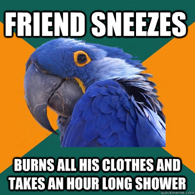 friend sneezes burns all his clothes and takes an hour long shower  Paranoid Parrot