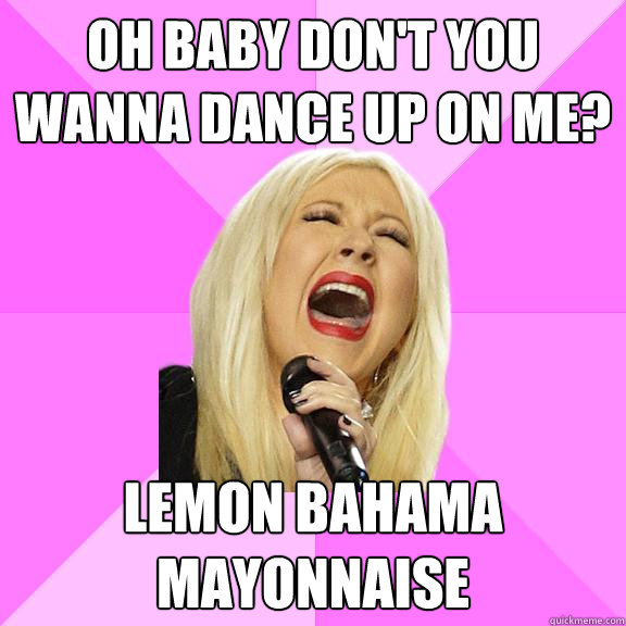 oh baby don't you wanna dance up on me? lemon bahama mayonnaise  Wrong Lyrics Christina