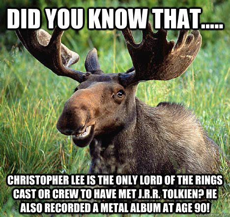 Did you know that..... Christopher lee is the only lord of the rings cast or crew to have met J.R.R. Tolkien? He also recorded a metal album at age 90! - Did you know that..... Christopher lee is the only lord of the rings cast or crew to have met J.R.R. Tolkien? He also recorded a metal album at age 90!  Movie Trivia Moose