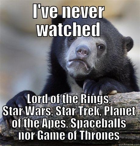 Never watched them... - I'VE NEVER WATCHED LORD OF THE RINGS, STAR WARS, STAR TREK, PLANET OF THE APES, SPACEBALLS NOR GAME OF THRONES Confession Bear