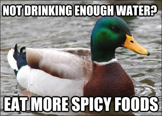Not Drinking Enough Water? Eat more spicy foods  Actual Advice Mallard