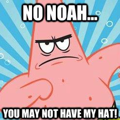 No Noah... you may not have my hat!  