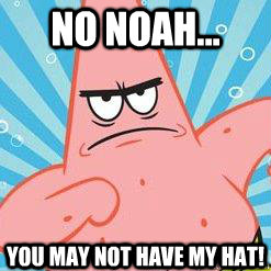 No Noah... you may not have my hat!  angry patrick star