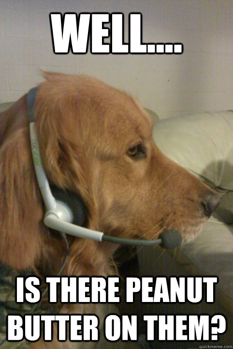 Well.... is there peanut butter on them? - Well.... is there peanut butter on them?  Xbox Live Dog