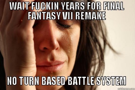 WAIT FUCKIN YEARS FOR FINAL FANTASY VII REMAKE NO TURN BASED BATTLE SYSTEM First World Problems