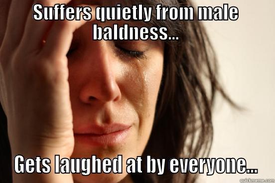 SUFFERS QUIETLY FROM MALE BALDNESS... GETS LAUGHED AT BY EVERYONE... First World Problems