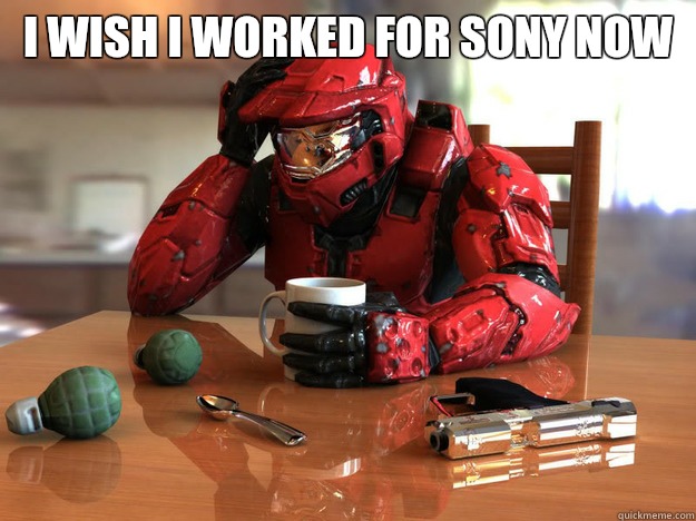 I wish I worked for Sony now  - I wish I worked for Sony now   First World Halo Problems