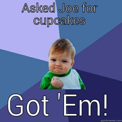 ASKED JOE FOR CUPCAKES GOT 'EM! Success Kid