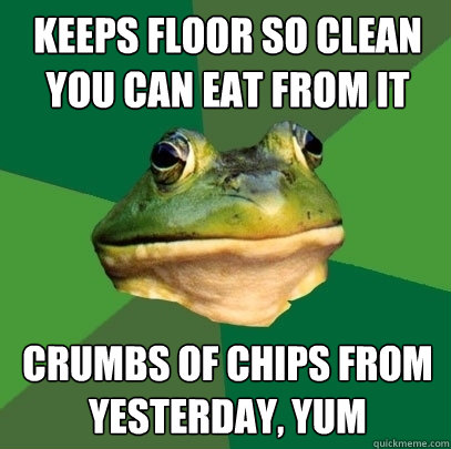 Keeps floor so clean you can eat from it Crumbs of chips from yesterday, yum  Foul Bachelor Frog