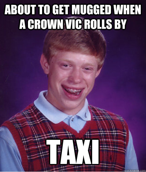 About to get mugged when a crown vic rolls by Taxi  Bad Luck Brian