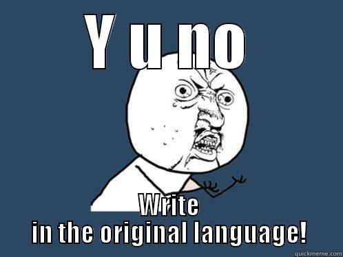 Y U NO WRITE IN THE ORIGINAL LANGUAGE! Y U No