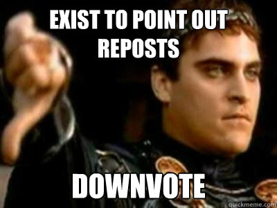 exist to point out reposts  downvote  Downvoting Roman